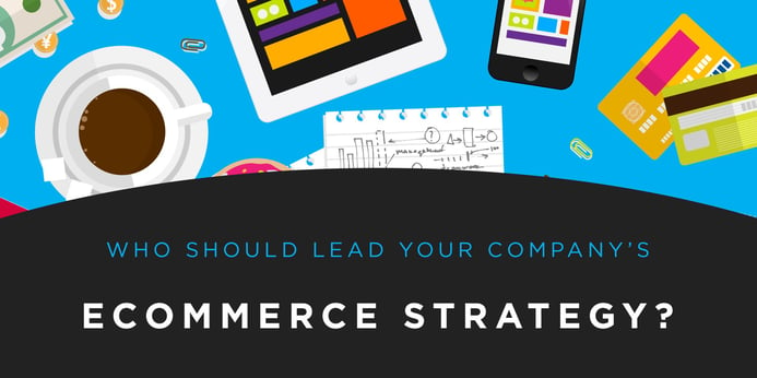 Who Should Lead Your Company's eCommerce Strategy