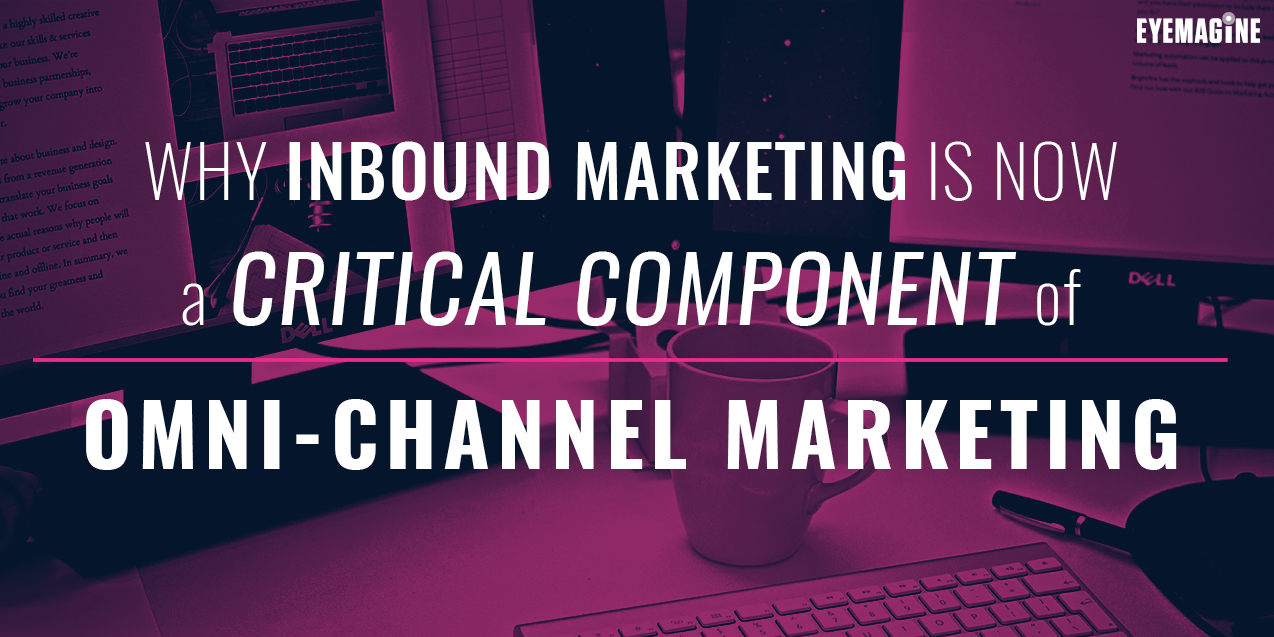Why Inbound Marketing is Now a Critical Component of Omni-Channel Marketing